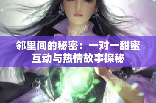 邻里间的秘密：一对一甜蜜互动与热情故事探秘