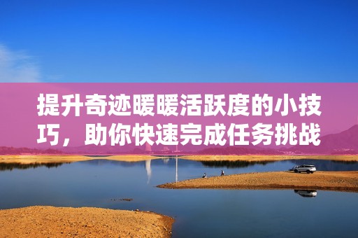 提升奇迹暖暖活跃度的小技巧，助你快速完成任务挑战