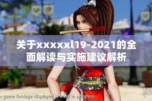 关于xxxxxl19-2021的全面解读与实施建议解析