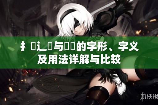 扌喿辶畐与畐畬的字形、字义及用法详解与比较