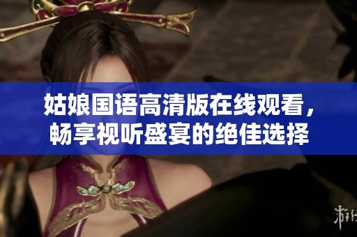 姑娘国语高清版在线观看，畅享视听盛宴的绝佳选择