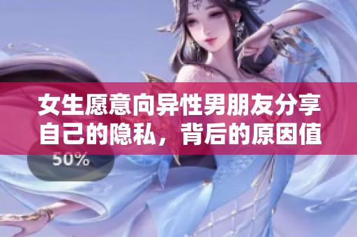 女生愿意向异性男朋友分享自己的隐私，背后的原因值得深思