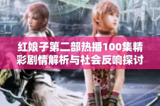 红娘子第二部热播100集精彩剧情解析与社会反响探讨