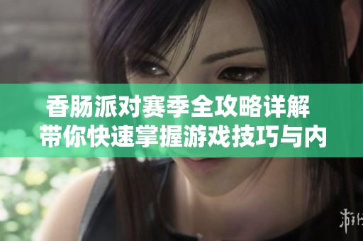 香肠派对赛季全攻略详解 带你快速掌握游戏技巧与内容