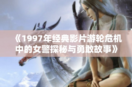 《1997年经典影片游轮危机中的女警探秘与勇敢故事》