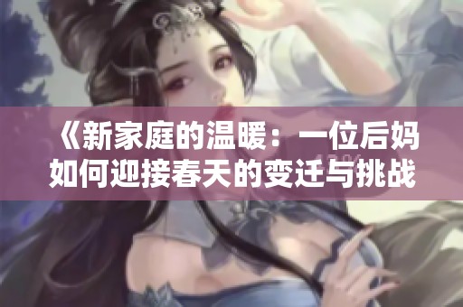 《新家庭的温暖：一位后妈如何迎接春天的变迁与挑战》