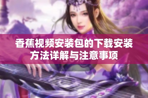 香蕉视频安装包的下载安装方法详解与注意事项