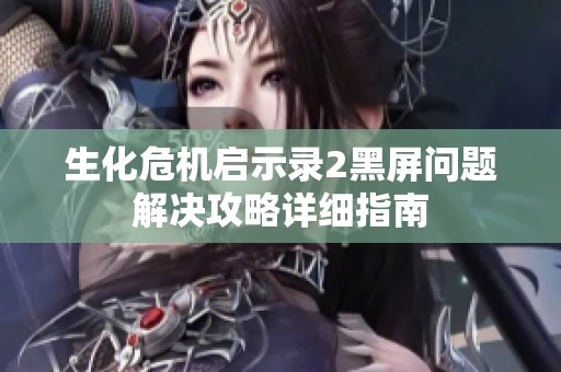 生化危机启示录2黑屏问题解决攻略详细指南