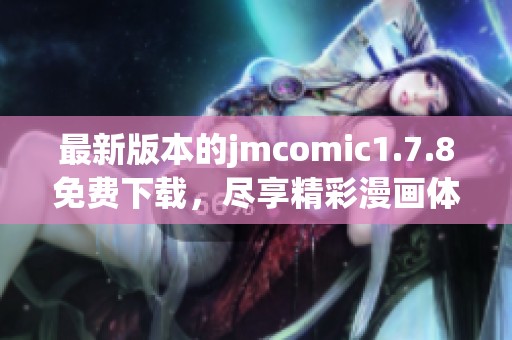 最新版本的jmcomic1.7.8免费下载，尽享精彩漫画体验与丰富内容更新