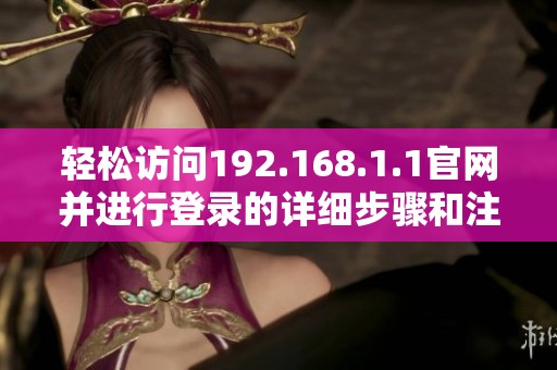 轻松访问192.168.1.1官网并进行登录的详细步骤和注意事项解析