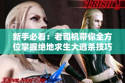 新手必看：老司机带你全方位掌握绝地求生大逃杀技巧与策略