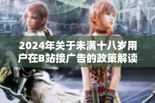 2024年关于未满十八岁用户在B站接广告的政策解读与探讨