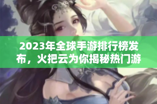 2023年全球手游排行榜发布，火把云为你揭秘热门游戏精彩排行榜!