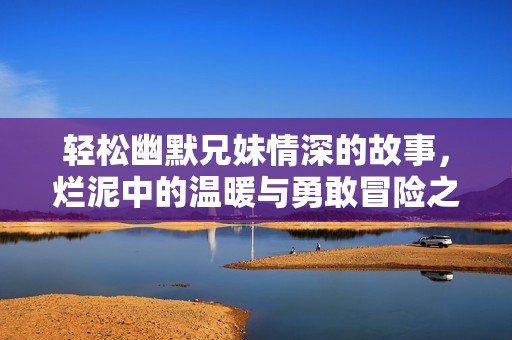 轻松幽默兄妹情深的故事，烂泥中的温暖与勇敢冒险之旅