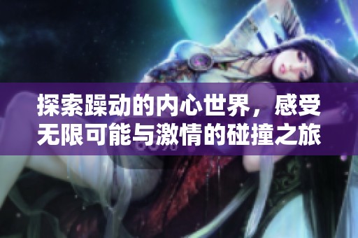 探索躁动的内心世界，感受无限可能与激情的碰撞之旅