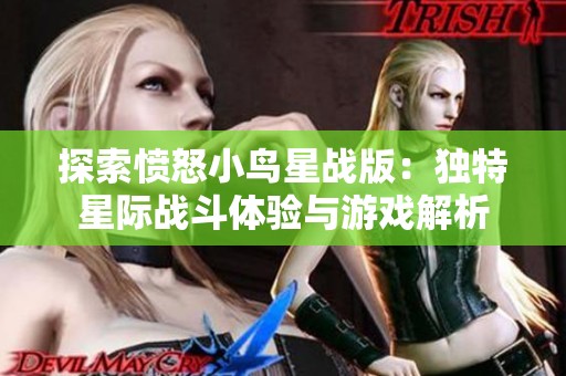 探索愤怒小鸟星战版：独特星际战斗体验与游戏解析