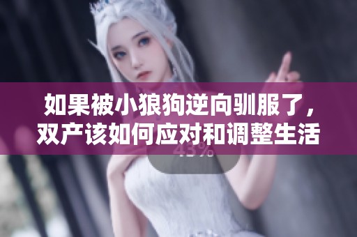 如果被小狼狗逆向驯服了，双产该如何应对和调整生活策略呢