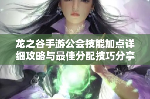 龙之谷手游公会技能加点详细攻略与最佳分配技巧分享