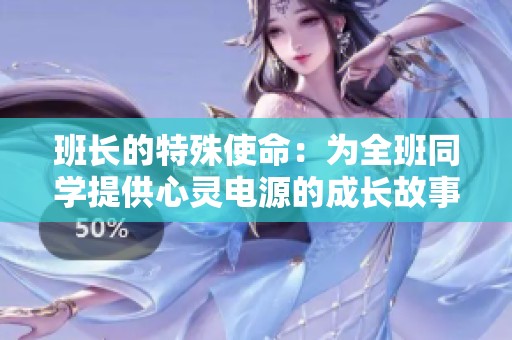 班长的特殊使命：为全班同学提供心灵电源的成长故事