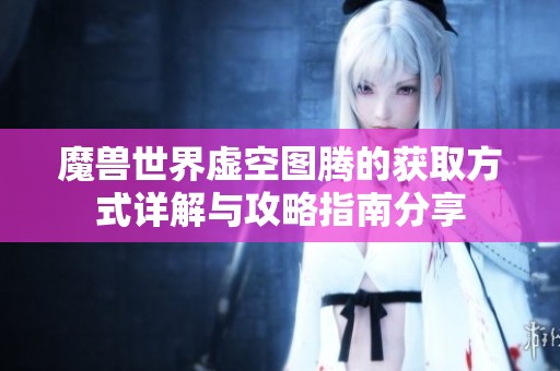 魔兽世界虚空图腾的获取方式详解与攻略指南分享