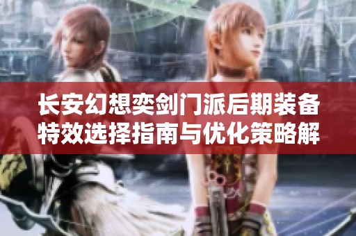 长安幻想奕剑门派后期装备特效选择指南与优化策略解析