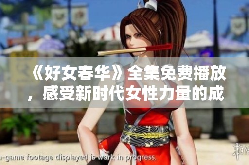 《好女春华》全集免费播放，感受新时代女性力量的成长故事