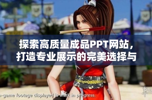 探索高质量成品PPT网站，打造专业展示的完美选择与灵感来源