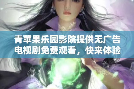 青苹果乐园影院提供无广告电视剧免费观看，快来体验精彩内容吧