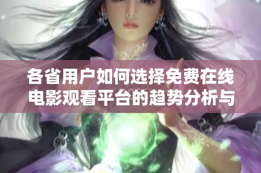 各省用户如何选择免费在线电影观看平台的趋势分析与比较