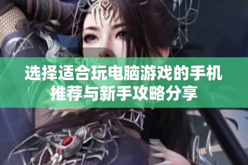 选择适合玩电脑游戏的手机推荐与新手攻略分享