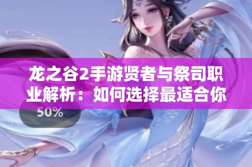 龙之谷2手游贤者与祭司职业解析：如何选择最适合你的角色