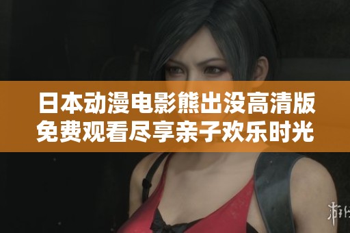日本动漫电影熊出没高清版免费观看尽享亲子欢乐时光