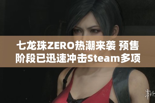 七龙珠ZERO热潮来袭 预售阶段已迅速冲击Steam多项记录