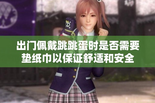 出门佩戴跳跳蛋时是否需要垫纸巾以保证舒适和安全