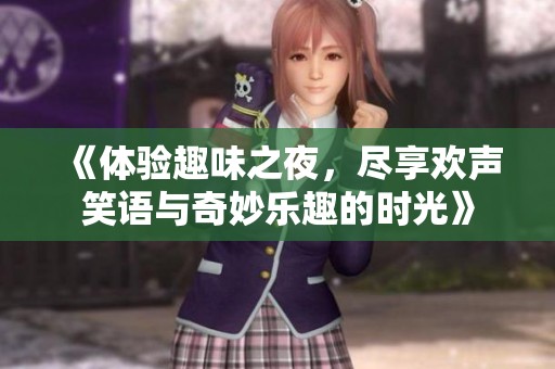 《体验趣味之夜，尽享欢声笑语与奇妙乐趣的时光》