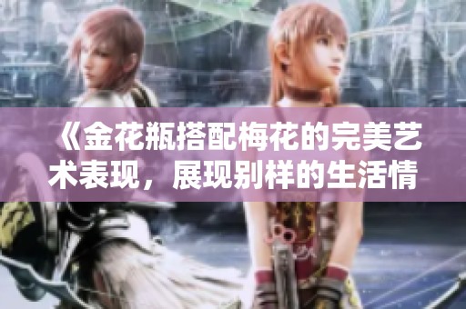 《金花瓶搭配梅花的完美艺术表现，展现别样的生活情趣》