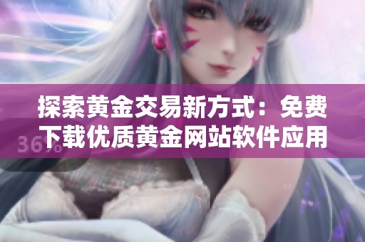 探索黄金交易新方式：免费下载优质黄金网站软件应用程序