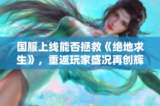 国服上线能否拯救《绝地求生》，重返玩家盛况再创辉煌