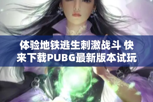 体验地铁逃生刺激战斗 快来下载PUBG最新版本试玩吧