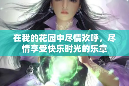 在我的花园中尽情欢呼，尽情享受快乐时光的乐章
