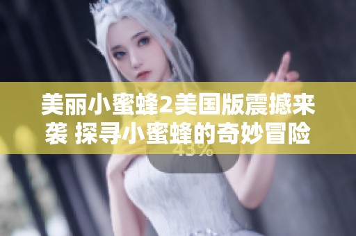 美丽小蜜蜂2美国版震撼来袭 探寻小蜜蜂的奇妙冒险之旅