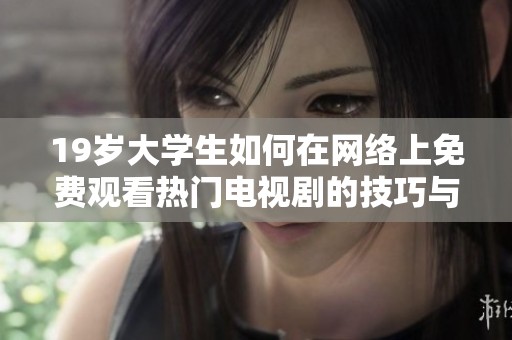 19岁大学生如何在网络上免费观看热门电视剧的技巧与方法揭秘