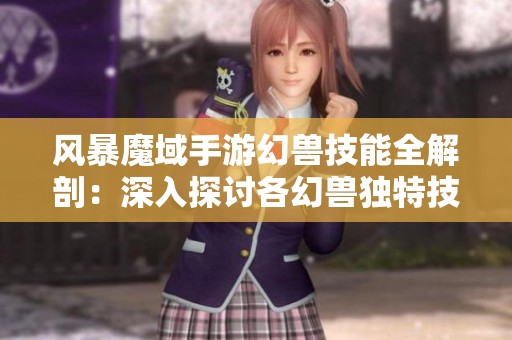 风暴魔域手游幻兽技能全解剖：深入探讨各幻兽独特技能体系