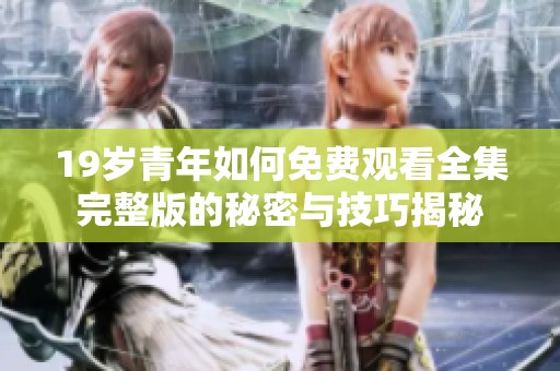19岁青年如何免费观看全集完整版的秘密与技巧揭秘