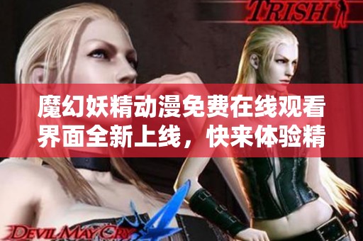 魔幻妖精动漫免费在线观看界面全新上线，快来体验精彩内容！