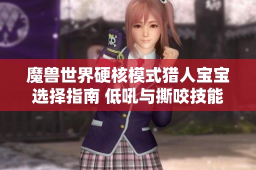 魔兽世界硬核模式猎人宝宝选择指南 低吼与撕咬技能获取攻略