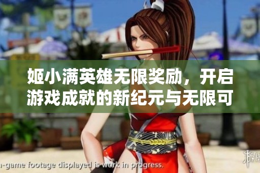 姬小满英雄无限奖励，开启游戏成就的新纪元与无限可能
