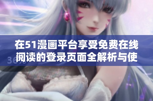 在51漫画平台享受免费在线阅读的登录页面全解析与使用指南