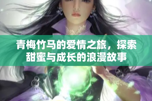 青梅竹马的爱情之旅，探索甜蜜与成长的浪漫故事