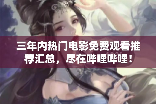 三年内热门电影免费观看推荐汇总，尽在哔哩哔哩！